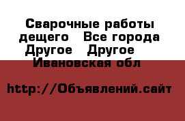 Сварочные работы дещего - Все города Другое » Другое   . Ивановская обл.